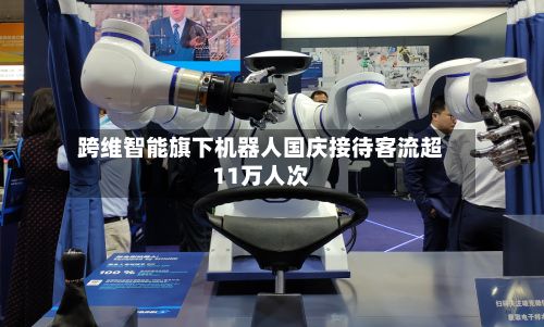 跨维智能旗下机器人国庆接待客流超11万人次