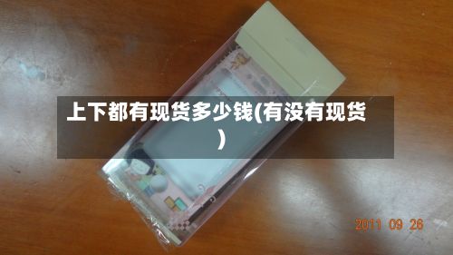 上下都有现货多少钱(有没有现货)
