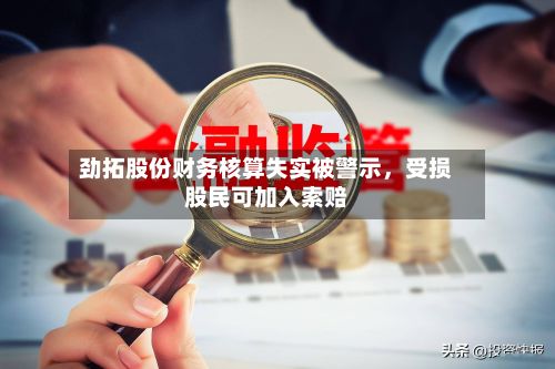 劲拓股份财务核算失实被警示	，受损股民可加入索赔-第3张图片