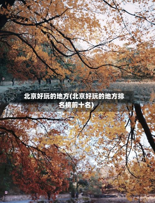 北京好玩的地方(北京好玩的地方排名榜前十名)-第2张图片