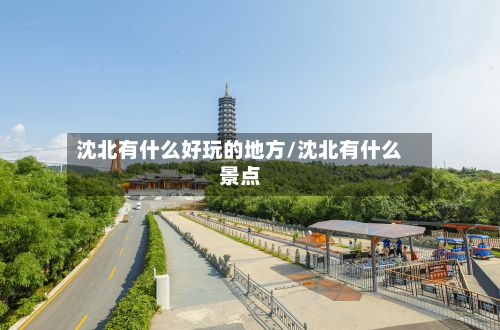 沈北有什么好玩的地方/沈北有什么景点