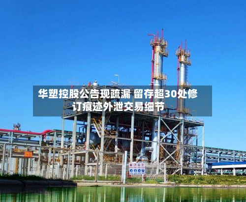 华塑控股公告现疏漏 留存超30处修订痕迹外泄交易细节