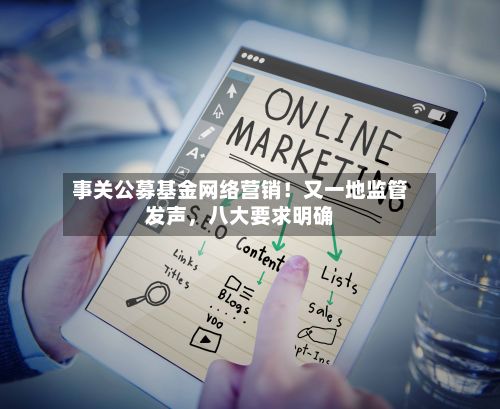 事关公募基金网络营销！又一地监管发声，八大要求明确-第3张图片