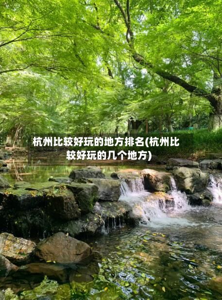 杭州比较好玩的地方排名(杭州比较好玩的几个地方)-第2张图片