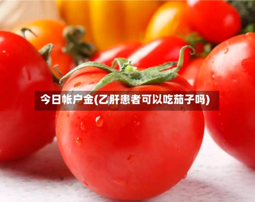 今日帐户金(乙肝患者可以吃茄子吗)-第2张图片