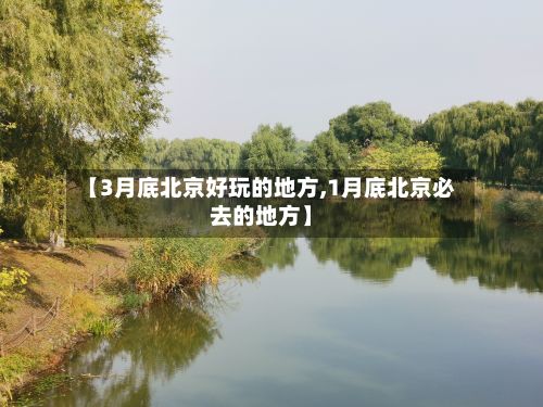 【3月底北京好玩的地方,1月底北京必去的地方】-第3张图片