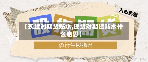 【现货对期货贴水,现货对期货贴水什么意思】-第3张图片