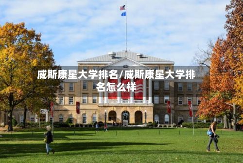 威斯康星大学排名/威斯康星大学排名怎么样