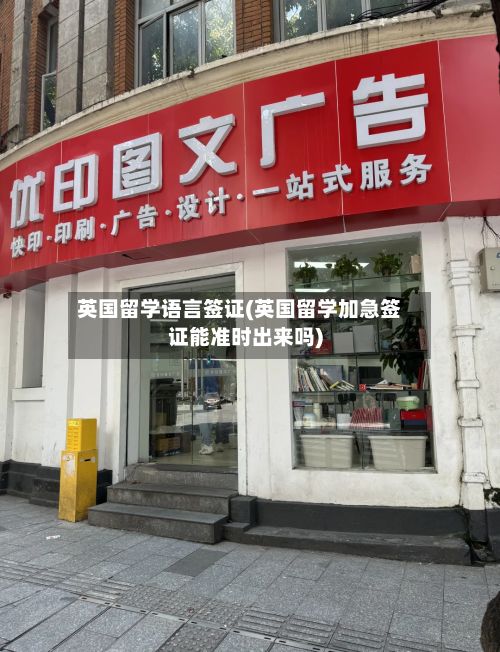 英国留学语言签证(英国留学加急签证能准时出来吗)