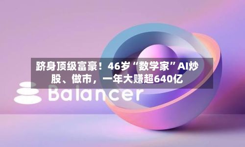 跻身顶级富豪！46岁“数学家”AI炒股、做市，一年大赚超640亿-第3张图片