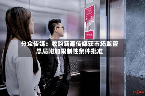 分众传媒：收购新潮传媒获市场监管总局附加限制性条件批准