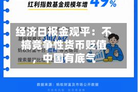 经济日报金观平：不搞竞争性货币贬值	，中国有底气-第3张图片