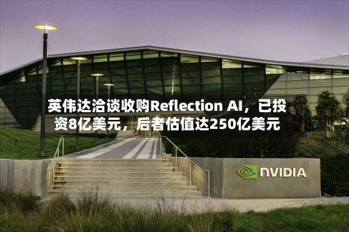 英伟达洽谈收购Reflection AI，已投资8亿美元，后者估值达250亿美元-第2张图片