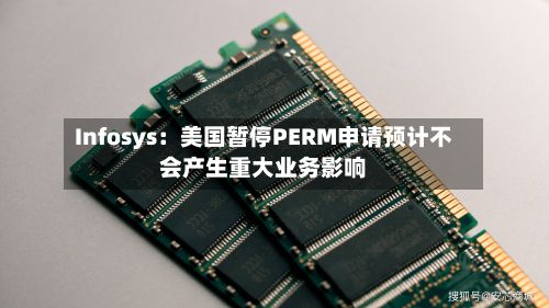 Infosys：美国暂停PERM申请预计不会产生重大业务影响-第2张图片