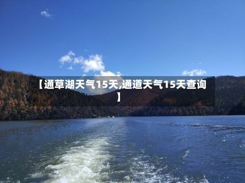 【通草湖天气15天,通道天气15天查询】