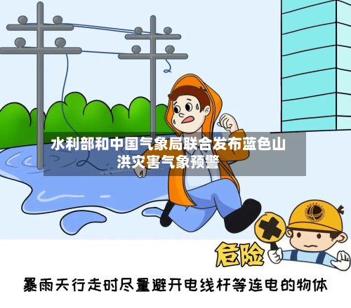 水利部和中国气象局联合发布蓝色山洪灾害气象预警