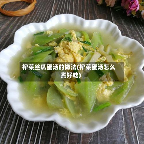 榨菜丝瓜蛋汤的做法(榨菜蛋汤怎么煮好吃)-第2张图片