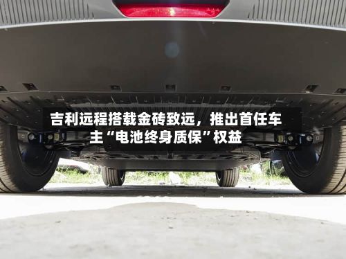 吉利远程搭载金砖致远，推出首任车主“电池终身质保	”权益-第2张图片