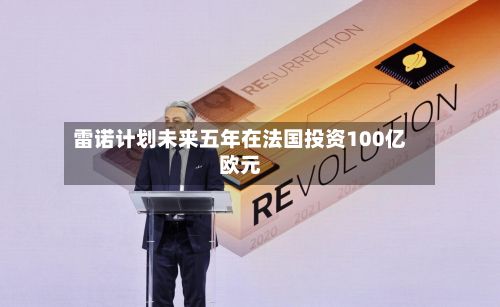 雷诺计划未来五年在法国投资100亿欧元
