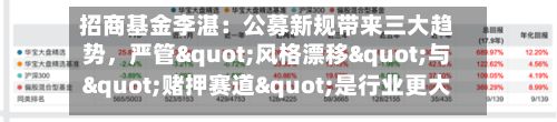 招商基金李湛：公募新规带来三大趋势	，严管"风格漂移"与"赌押赛道"是行业更大的长期利好-第3张图片