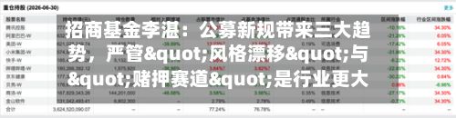招商基金李湛：公募新规带来三大趋势	，严管"风格漂移"与"赌押赛道"是行业更大的长期利好-第3张图片
