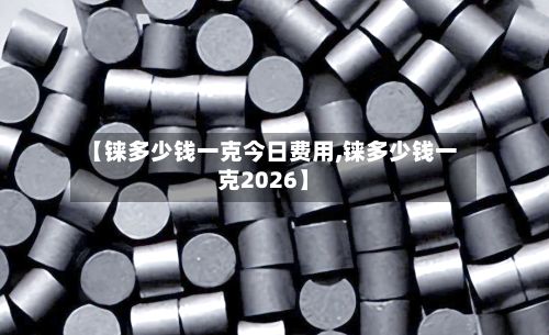 【铼多少钱一克今日费用,铼多少钱一克2026】-第2张图片