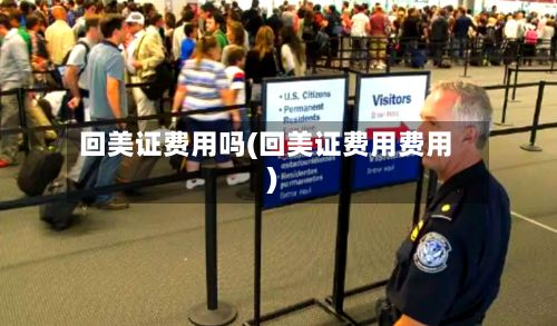 回美证费用吗(回美证费用费用)