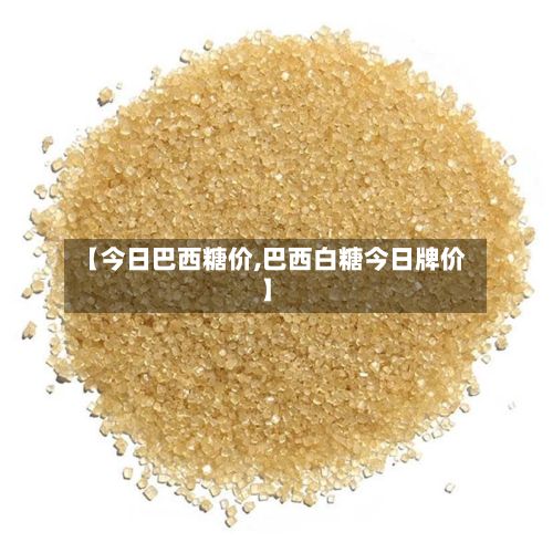 【今日巴西糖价,巴西白糖今日牌价】-第2张图片