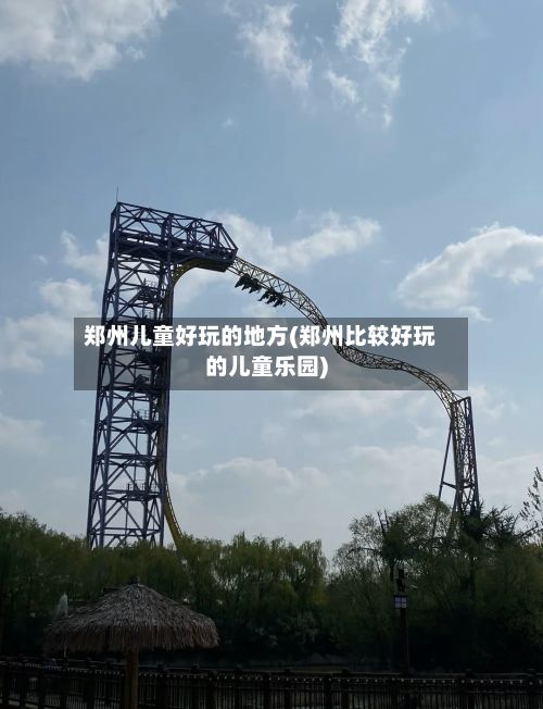 郑州儿童好玩的地方(郑州比较好玩的儿童乐园)