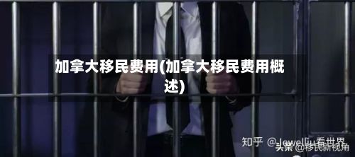 加拿大移民费用(加拿大移民费用概述)