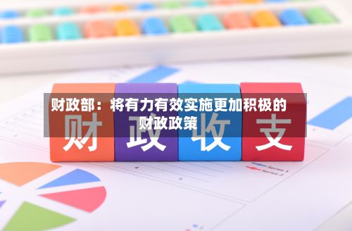 财政部：将有力有效实施更加积极的财政政策-第2张图片