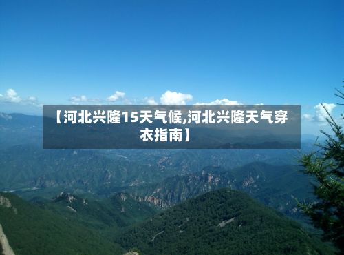 【河北兴隆15天气候,河北兴隆天气穿衣指南】