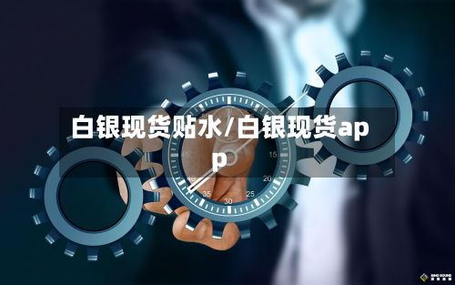 白银现货贴水/白银现货app-第2张图片
