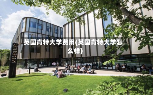 英国肯特大学费用(英国肯特大学怎么样)
