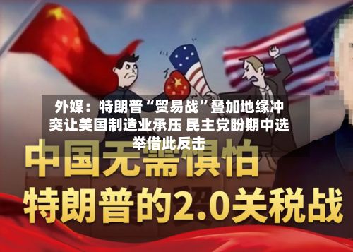 外媒：特朗普“贸易战”叠加地缘冲突让美国制造业承压 民主党盼期中选举借此反击-第3张图片