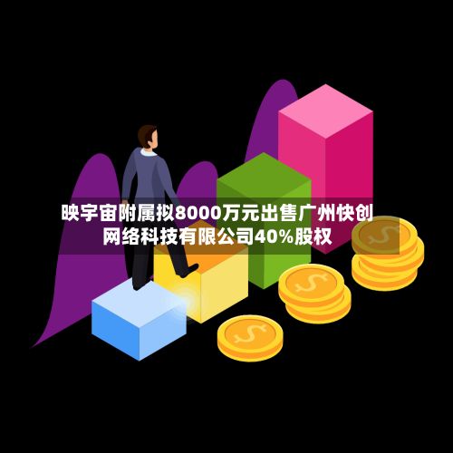 映宇宙附属拟8000万元出售广州快创网络科技有限公司40%股权-第1张图片