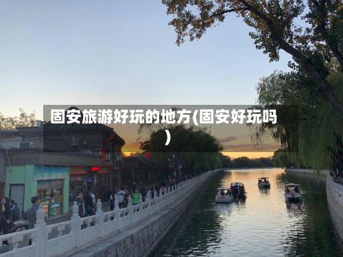 固安旅游好玩的地方(固安好玩吗)-第3张图片