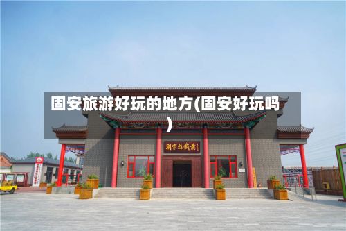 固安旅游好玩的地方(固安好玩吗)-第2张图片