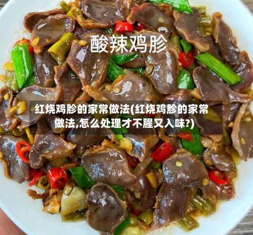 红烧鸡胗的家常做法(红烧鸡胗的家常做法,怎么处理才不腥又入味?)