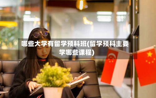 哪些大学有留学预科班(留学预科主要学哪些课程)-第3张图片