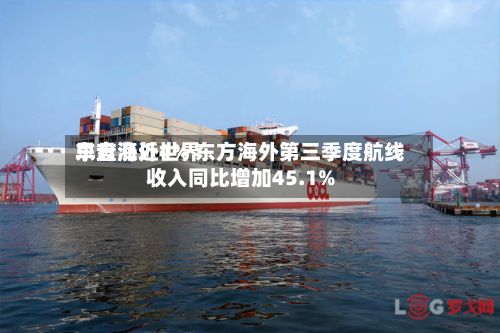 东方海外世界早盘涨近4% 东方海外第三季度航线收入同比增加45.1%-第1张图片