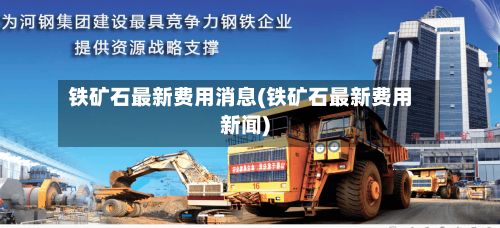 铁矿石最新费用消息(铁矿石最新费用新闻)