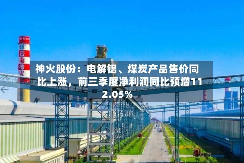 神火股份：电解铝、煤炭产品售价同比上涨，前三季度净利润同比预增112.05%