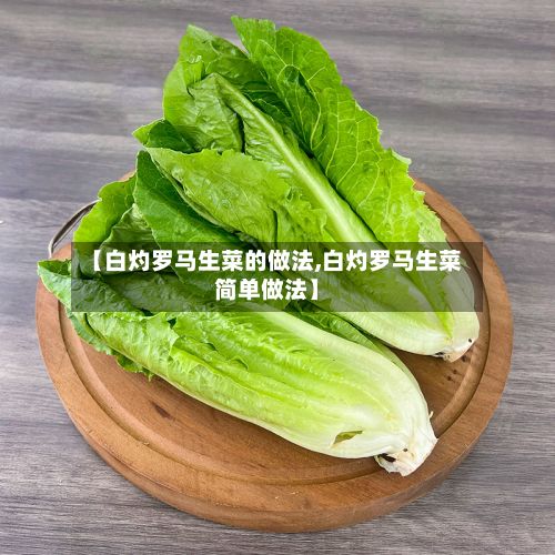 【白灼罗马生菜的做法,白灼罗马生菜简单做法】-第3张图片
