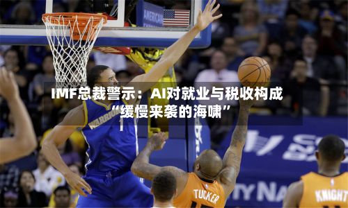 IMF总裁警示：AI对就业与税收构成“缓慢来袭的海啸”-第2张图片