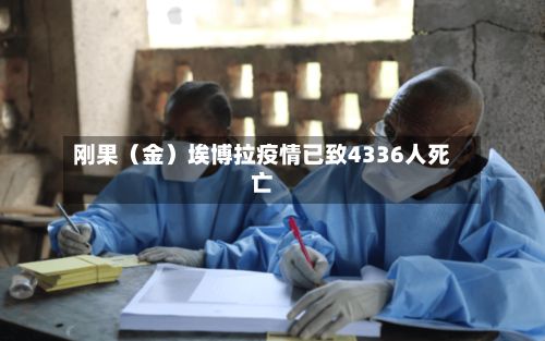 刚果（金）埃博拉疫情已致4336人死亡