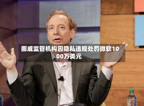 挪威监管机构因隐私违规处罚微软1000万美元