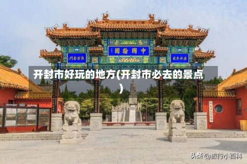 开封市好玩的地方(开封市必去的景点)-第3张图片
