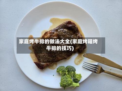 家庭烤牛排的做法大全(家庭烤箱烤牛排的技巧)