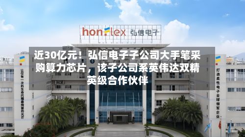 近30亿元！弘信电子子公司大手笔采购算力芯片，该子公司系英伟达双精英级合作伙伴-第3张图片